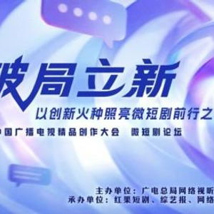 破局立新，點(diǎn)亮未來——2025中國廣播電視精品創(chuàng)作大會(huì)微短劇論壇即將啟幕